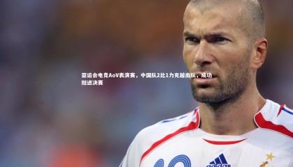 九游体育登录入口|亚运会电竞AoV表演赛，中国队2比1力克越南队，成功挺进决赛