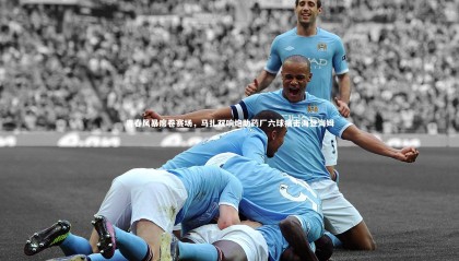 九游体育登录入口_青春风暴席卷赛场，马扎双响炮助药厂六球痛击海登海姆