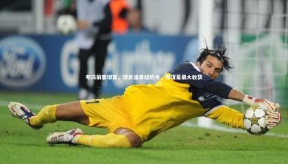 【九游体育官网】布冯前妻坦言，球员追求经历中，友谊是最大收获