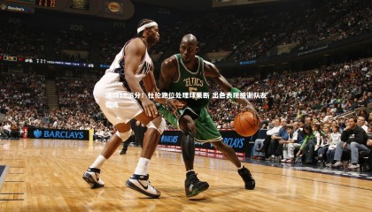 九游体育官网-场均18.8分！杜伦跑位处理球果断 出色表现感谢队友教练