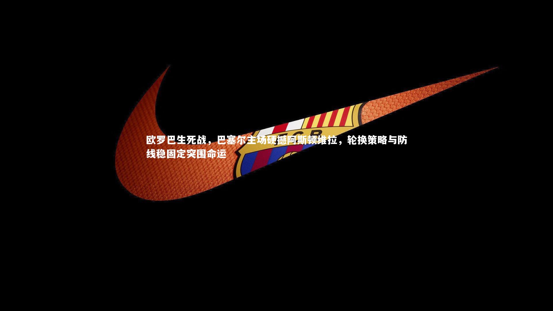 欧罗巴生死战,巴塞尔主场硬撼阿斯顿维拉,轮换策略与防线稳固定突围命运