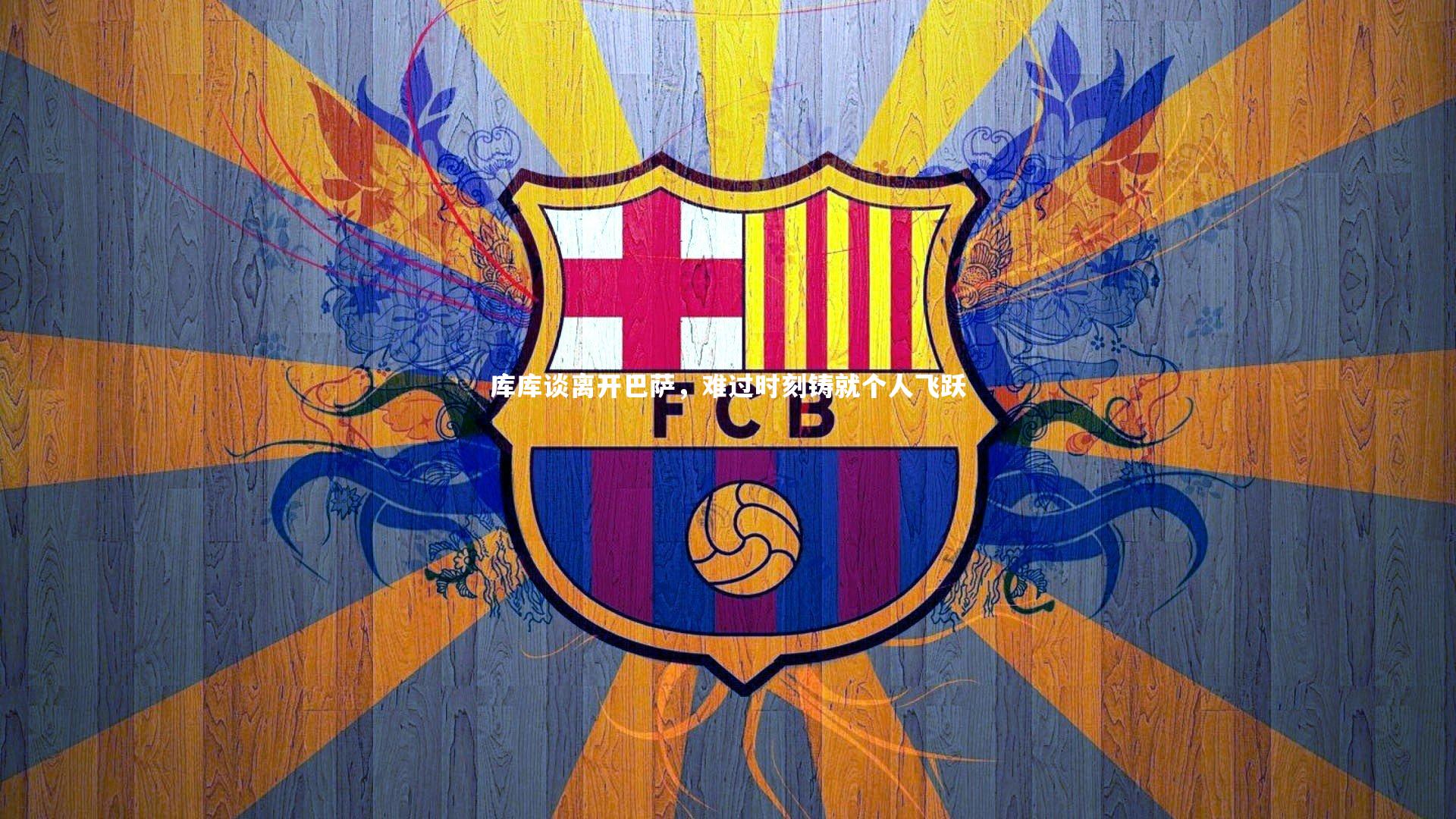 库库谈离开巴萨,难过时刻铸就个人飞跃